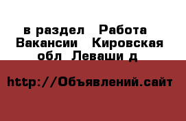  в раздел : Работа » Вакансии . Кировская обл.,Леваши д.